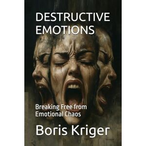Kriger, Boris DESTRUCTIVE EMOTIONS: Breaking Free from Emotional Chaos (Philosophical Questions) Kriger, Boris DESTRUCTIVE EMOTIONS: Breaking Free from Emotional Chaos (Philosophical Questions)