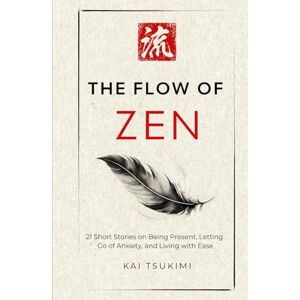 Tsukimi, Kai The Flow of Zen: 21 Short Stories on Being Present, Letting Go of Anxiety, and Living with Ease: 21 Short Stories on Being Present, Letting Go of ... for Beginners (The Zen Storyteller) Tsukimi, Kai The Flow of Zen: 21 Short Stories on Being Present, Letting Go of Anxiety, and Living with Ease: 21 Short Stories on Being Present, Letting Go of ... for Beginners (The Zen Storyteller)