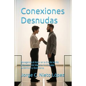 Nieto López, Jorge C. Conexiones Desnudas: Navegando el Amor en la Era de las No Etiquetas: Un Viaje hacia Vínculos Auténticos y Duraderos Nieto López, Jorge C. Conexiones Desnudas: Navegando el Amor en la Era de las No Etiquetas: Un Viaje hacia Vínculos Auténticos y Duraderos