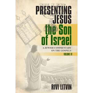 Litvin, Rivi Presenting Jesus: the Son of Israel Volume IV: A Jewish Commentary on the Gospels Litvin, Rivi Presenting Jesus: the Son of Israel Volume IV: A Jewish Commentary on the Gospels