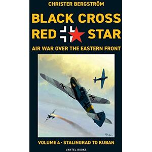 Bergström, Christer Black Cross Red Star Air War Over the Eastern Front: Volume 4, Stalingrad to Kuban 1942-1943: VOL.4 Bergström, Christer Black Cross Red Star Air War Over the Eastern Front: Volume 4, Stalingrad to Kuban 1942-1943: VOL.4