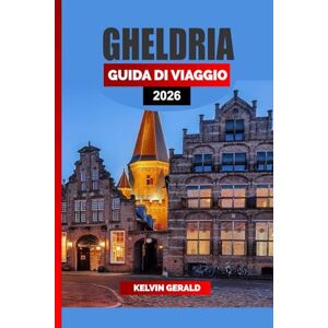 GERALD, KELVIN GHELDRIA GUIDA DI VIAGGIO 2026: Castelli, piste ciclabili e città da favola nel cuore dei Paesi Bassi: una guida alle vacanze in Gelderland per natura, cultura e fughe nascoste GERALD, KELVIN GHELDRIA GUIDA DI VIAGGIO 2026: Castelli, piste ciclabili e città da favola nel cuore dei Paesi Bassi: una guida alle vacanze in Gelderland per natura, cultura e fughe nascoste