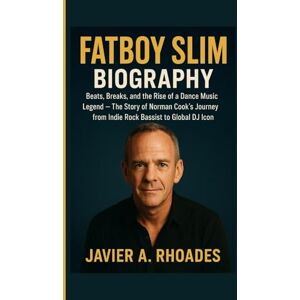 A. Rhoades, Javier Fatboy Slim Biography: Beats, Breaks, and the Rise of a Dance Music Legend – The Story of Norman Cook’s Journey from Indie Rock Bassist to Global DJ Icon A. Rhoades, Javier Fatboy Slim Biography: Beats, Breaks, and the Rise of a Dance Music Legend – The Story of Norman Cook’s Journey from Indie Rock Bassist to Global DJ Icon