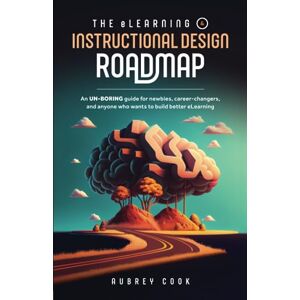 Cook, Aubrey The eLearning & Instructional Design Roadmap: An un-boring guide for newbies, career-changers, and anyone who wants to build better eLearning Cook, Aubrey The eLearning & Instructional Design Roadmap: An un-boring guide for newbies, career-changers, and anyone who wants to build better eLearning