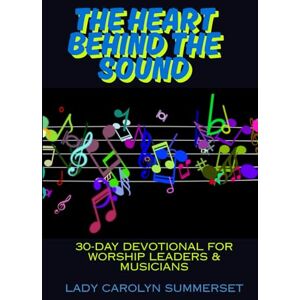 SUMMERSET, CAROLYN M. BARTLEY The Heart Behind The Sound: 30-Day Devotional For Worship Leaders & Musicians SUMMERSET, CAROLYN M. BARTLEY The Heart Behind The Sound: 30-Day Devotional For Worship Leaders & Musicians