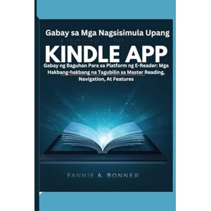 Bonner, Fannie A. Gabay sa Mga Nagsisimula Upang Kindle App: Gabay ng Baguhan Para sa Platform ng E-Reader: Mga Hakbang-hakbang na Tagubilin sa Master Reading, Navigation, At Features Bonner, Fannie A. Gabay sa Mga Nagsisimula Upang Kindle App: Gabay ng Baguhan Para sa Platform ng E-Reader: Mga Hakbang-hakbang na Tagubilin sa Master Reading, Navigation, At Features