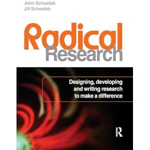 Schostak, John Radical Research: Designing, Developing and Writing Research to Make a Difference Schostak, John Radical Research: Designing, Developing and Writing Research to Make a Difference