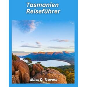 D. Travers, Miles Tasmanien Reiseführer 2026: Wilde Landschaften, Küstenwanderungen und einzigartige Inselabenteuer D. Travers, Miles Tasmanien Reiseführer 2026: Wilde Landschaften, Küstenwanderungen und einzigartige Inselabenteuer