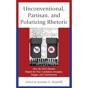 Lexington Books Unconventional, Partisan, and Polarizing Rhetoric: How the 2016 Election Shaped the Way Candidates Strategize, Engage, and Communicate (Voting, Elections, and the Political Process) Lexington Books Unconventional, Partisan, and Polarizing Rhetoric: How the 2016 Election Shaped the Way Candidates Strategize, Engage, and Communicate (Voting, Elections, and the Political Process)