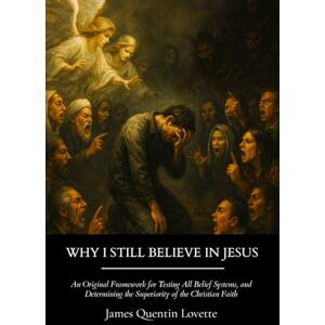 Lovette, James Quentin Why I Still Believe in Jesus: An Original Framework for Testing All Belief Systems and Determining the Superiority of the Christian Faith Lovette, James Quentin Why I Still Believe in Jesus: An Original Framework for Testing All Belief Systems and Determining the Superiority of the Christian Faith