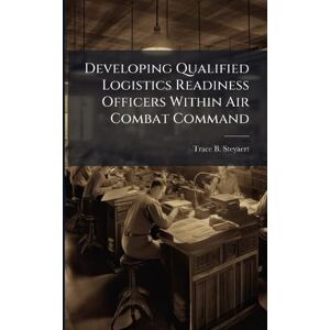 Steyaert, Trace B Developing Qualified Logistics Readiness Officers Within Air Combat Command Steyaert, Trace B Developing Qualified Logistics Readiness Officers Within Air Combat Command