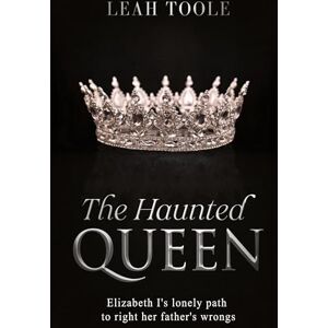 Toole, Leah The Haunted Queen: Elizabeth I's lonely path to right her father's wrongs: 2 (Tudor Heirs) Toole, Leah The Haunted Queen: Elizabeth I's lonely path to right her father's wrongs: 2 (Tudor Heirs)