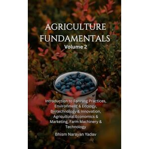 Yadav, Bhism Narayan Agriculture Fundamentals Volume 2: Introduction to Farming Practices, Environment and Ecology, Biotechnology and Innovation, Agricultural Economics and Marketing, Farm Machinery and Technology Yadav, Bhism Narayan Agriculture Fundamentals Volume 2: Introduction to Farming Practices, Environment and Ecology, Biotechnology and Innovation, Agricultural Economics and Marketing, Farm Machinery and Technology