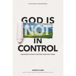 Clark, Jason God Is (Not) In Control: The Whole Story Is Better Than You Think Clark, Jason God Is (Not) In Control: The Whole Story Is Better Than You Think