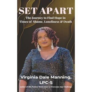 Manning LPC-S, Virginia Dale Set Apart: The Journey to Find Hope in Times of Shame, Loneliness and Death Manning LPC-S, Virginia Dale Set Apart: The Journey to Find Hope in Times of Shame, Loneliness and Death