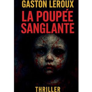 LeRoux, Gaston La Poupée sanglante: Les secrets de l'Île-Saint-Louis entre amour et mystère LeRoux, Gaston La Poupée sanglante: Les secrets de l'Île-Saint-Louis entre amour et mystère