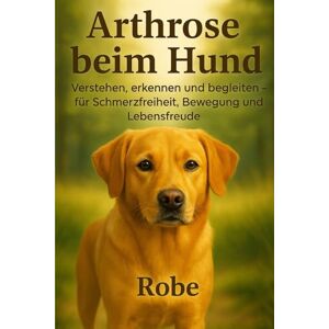 Robe Arthrose beim Hund – Neuauflage: Verstehen, erkennen und begleiten: Der große Ratgeber für Schmerzfreiheit, Bewegung und Lebensfreude Robe Arthrose beim Hund – Neuauflage: Verstehen, erkennen und begleiten: Der große Ratgeber für Schmerzfreiheit, Bewegung und Lebensfreude