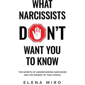 Miro, Elena What Narcissists DON'T Want People to Know: The Secrets of Understanding Narcissism and the Mindset of Toxic People Miro, Elena What Narcissists DON'T Want People to Know: The Secrets of Understanding Narcissism and the Mindset of Toxic People