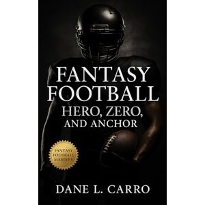 Carro, Dane L. Fantasy Football: Hero, Zero, and Anchor: Fantasy football draft strategies, roster structure, waiver wire tactics, and proven frameworks for winning in high-stakes leagues Carro, Dane L. Fantasy Football: Hero, Zero, and Anchor: Fantasy football draft strategies, roster structure, waiver wire tactics, and proven frameworks for winning in high-stakes leagues