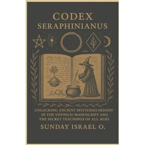 Sunday, Israel O. Codex Seraphinianus: Unlocking Ancient Mysteries Hidden in the Voynich Manuscript and the Secret Teachings of All Ages Sunday, Israel O. Codex Seraphinianus: Unlocking Ancient Mysteries Hidden in the Voynich Manuscript and the Secret Teachings of All Ages