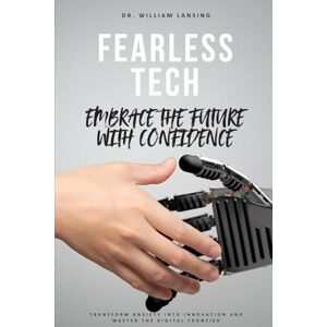 Lansing, Dr. William Fearless Tech: Embrace the Future with Confidence Lansing, Dr. William Fearless Tech: Embrace the Future with Confidence