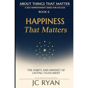 Ryan, JC Happiness That Matters: The Habits and Mindset of Lasting Fulfillment: 6 (About Things That Matter) Ryan, JC Happiness That Matters: The Habits and Mindset of Lasting Fulfillment: 6 (About Things That Matter)