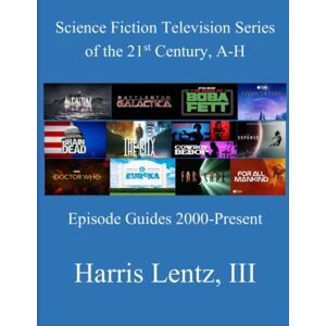 Lentz III, Harris Monroe Science Fiction Television Series of the 21st Century, A-H: Episode Guides, 2000 Present Lentz III, Harris Monroe Science Fiction Television Series of the 21st Century, A-H: Episode Guides, 2000 Present