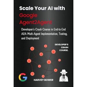 Bower, Harvey Scale Your AI with Google Agent2Agent: Developer’s Crash Course in End-to-End A2A Multi-Agent Implementation, Testing, and Deployment Bower, Harvey Scale Your AI with Google Agent2Agent: Developer’s Crash Course in End-to-End A2A Multi-Agent Implementation, Testing, and Deployment