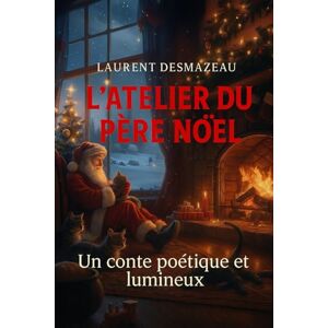 Desmazeau, Laurent L’atelier du Père Noël: Un conte poétique et lumineux sur la magie, le travail et la tendresse de Noël (Contes et récits de Noël pour les jeunes enfants) Desmazeau, Laurent L’atelier du Père Noël: Un conte poétique et lumineux sur la magie, le travail et la tendresse de Noël (Contes et récits de Noël pour les jeunes enfants)