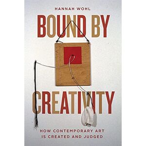 Wohl, Hannah Bound by Creativity: How Contemporary Art Is Created and Judged Wohl, Hannah Bound by Creativity: How Contemporary Art Is Created and Judged