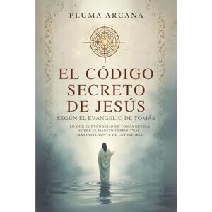 Arcana, Pluma El Código Secreto De Jesús: Lo Que El Evangelio De Tomás Revela Sobre El Maestro Espiritual Más Influyente De La Historia Arcana, Pluma El Código Secreto De Jesús: Lo Que El Evangelio De Tomás Revela Sobre El Maestro Espiritual Más Influyente De La Historia