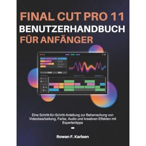 F. Karlsen, Rowan Final Cut Pro 11-Benutzerhandbuch für Anfänger: Eine Schritt-für-Schritt-Anleitung zur Beherrschung von Videobearbeitung, Farbe, Audio und kreativen Effekten mit Expertentipps F. Karlsen, Rowan Final Cut Pro 11-Benutzerhandbuch für Anfänger: Eine Schritt-für-Schritt-Anleitung zur Beherrschung von Videobearbeitung, Farbe, Audio und kreativen Effekten mit Expertentipps