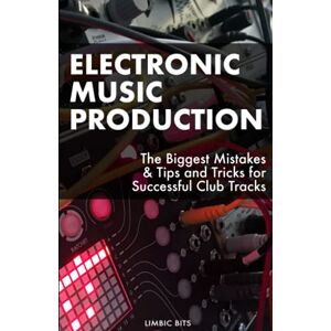 Bits, Limbic Electronic Music Production: The Biggest Mistakes & Tips and Tricks for Successful Club Tracks Bits, Limbic Electronic Music Production: The Biggest Mistakes & Tips and Tricks for Successful Club Tracks