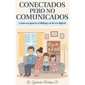 Restrepo D., Lic. Yolanda CONECTADOS pero no COMUNICADOS.: Cómo recuperar el diálogo en la era digital Restrepo D., Lic. Yolanda CONECTADOS pero no COMUNICADOS.: Cómo recuperar el diálogo en la era digital
