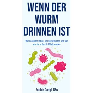 Dangl BSc, Sophie Wenn der Wurm drinnen ist: Wie Parasiten leben, uns beeinflussen und wie wir sie in den Griff bekommen Dangl BSc, Sophie Wenn der Wurm drinnen ist: Wie Parasiten leben, uns beeinflussen und wie wir sie in den Griff bekommen