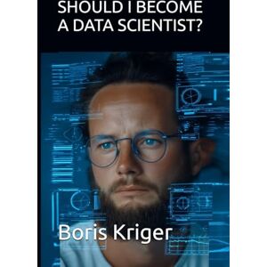 Kriger, Boris SHOULD I BECOME A DATA SCIENTIST? (Business and Professional Development) Kriger, Boris SHOULD I BECOME A DATA SCIENTIST? (Business and Professional Development)