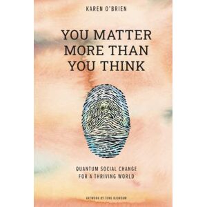 O'Brien, Karen You Matter More Than You Think: Quantum Social Change for a Thriving World O'Brien, Karen You Matter More Than You Think: Quantum Social Change for a Thriving World