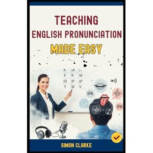 Clarke, Simon Teaching English Pronunciation Made Easy: A Teacher's Handbook From Basics to Advanced Techniques for Teaching Sounds, Stress, and Intonation and ... in 10 Days. (Teaching English Skills) Clarke, Simon Teaching English Pronunciation Made Easy: A Teacher's Handbook From Basics to Advanced Techniques for Teaching Sounds, Stress, and Intonation and ... in 10 Days. (Teaching English Skills)