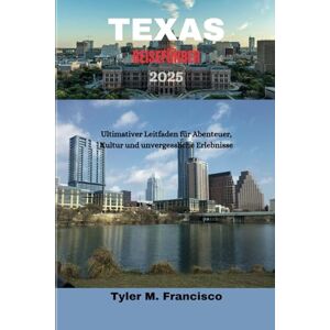 Francisco, Tyler M. TEXAS REISEFÜHRER 2025: Ultimativer Leitfaden für Abenteuer, Kultur und unvergessliche Erlebnisse Francisco, Tyler M. TEXAS REISEFÜHRER 2025: Ultimativer Leitfaden für Abenteuer, Kultur und unvergessliche Erlebnisse