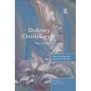 Christie, Ann Ordinary Christology: Who Do You Say I Am? Answers From The Pews (Explorations in Practical, Pastoral and Empirical Theology) Christie, Ann Ordinary Christology: Who Do You Say I Am? Answers From The Pews (Explorations in Practical, Pastoral and Empirical Theology)