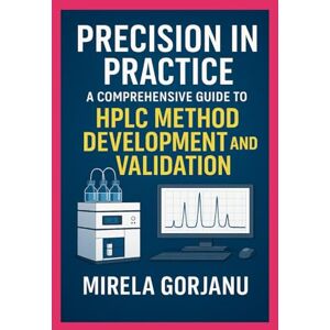 Gorjanu, Mirela A Comprehensive Guide to HPLC Method Development and Validation (Pharmaceutical Industry) Gorjanu, Mirela A Comprehensive Guide to HPLC Method Development and Validation (Pharmaceutical Industry)