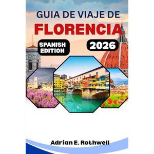 Rothwell, Adrian E. GUIA DE VIAJES DE FLORENCIA 2026: Tesoros ocultos, secretos locales y consejos esenciales para explorar Italia como un auténtico italiano. Rothwell, Adrian E. GUIA DE VIAJES DE FLORENCIA 2026: Tesoros ocultos, secretos locales y consejos esenciales para explorar Italia como un auténtico italiano.