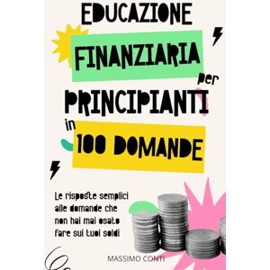 Conti, Massimo Educazione Finanziaria Per Principianti In 100 Domande: Le risposte semplici alle domande che non hai mai osato fare sui tuoi soldi Conti, Massimo Educazione Finanziaria Per Principianti In 100 Domande: Le risposte semplici alle domande che non hai mai osato fare sui tuoi soldi