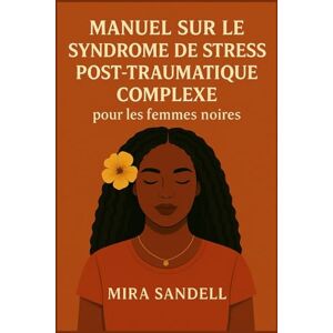 SANDELL, MIRA MANUEL SUR LE SYNDROME DE STRESS POST-TRAUMATIQUE COMPLEXE POUR LES FEMMES NOIRES: Guérir l'esprit, renforcer l'âme et redéfinir la vie au-delà de la survie SANDELL, MIRA MANUEL SUR LE SYNDROME DE STRESS POST-TRAUMATIQUE COMPLEXE POUR LES FEMMES NOIRES: Guérir l'esprit, renforcer l'âme et redéfinir la vie au-delà de la survie