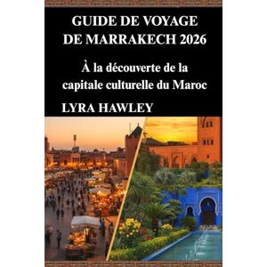 Hawley, Lyra Guide de voyage de Marrakech 2026: À la découverte de la capitale culturelle du Maroc Hawley, Lyra Guide de voyage de Marrakech 2026: À la découverte de la capitale culturelle du Maroc