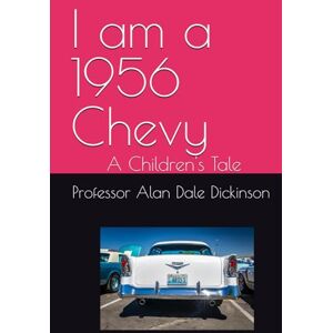Dickinson, Prof Alan Dale I am a 1956 Chevy: A Children's Tale Dickinson, Prof Alan Dale I am a 1956 Chevy: A Children's Tale
