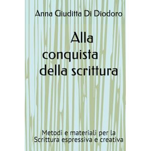 Di Diodoro, Anna Giuditta Alla conquista della scrittura: Metodi e materiali per la Scrittura creativa Di Diodoro, Anna Giuditta Alla conquista della scrittura: Metodi e materiali per la Scrittura creativa