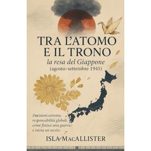 MacAllister, Isla Tra l’Atomo e il Trono: la resa del Giappone (agosto–settembre 1945) MacAllister, Isla Tra l’Atomo e il Trono: la resa del Giappone (agosto–settembre 1945)