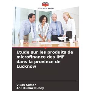 Kumar, Vikas Étude sur les produits de microfinance des IMF dans la province de Lucknow Kumar, Vikas Étude sur les produits de microfinance des IMF dans la province de Lucknow
