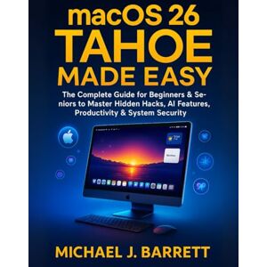 Barrett, Michael J. macOS 26 Tahoe Made Easy: The Complete Guide for Beginners & Seniors to Master Hidden Hacks, AI Features, Productivity & System Security Barrett, Michael J. macOS 26 Tahoe Made Easy: The Complete Guide for Beginners & Seniors to Master Hidden Hacks, AI Features, Productivity & System Security